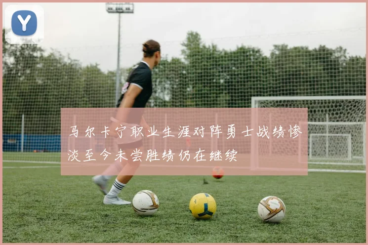 马尔卡宁职业生涯对阵勇士战绩惨淡至今未尝胜绩仍在继续