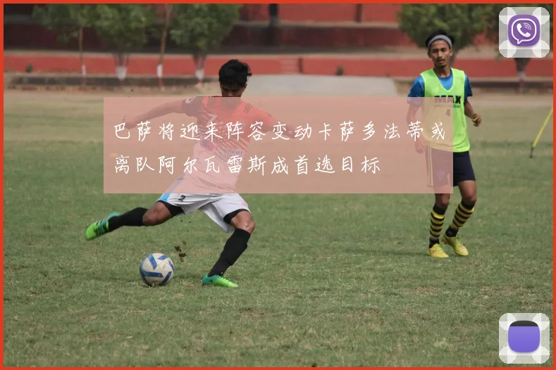 巴萨将迎来阵容变动卡萨多法蒂或离队阿尔瓦雷斯成首选目标
