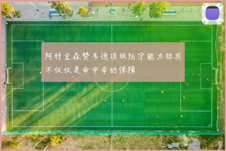 阿特金森赞韦德顶级防守能力称其不仅仅是命中率的保障