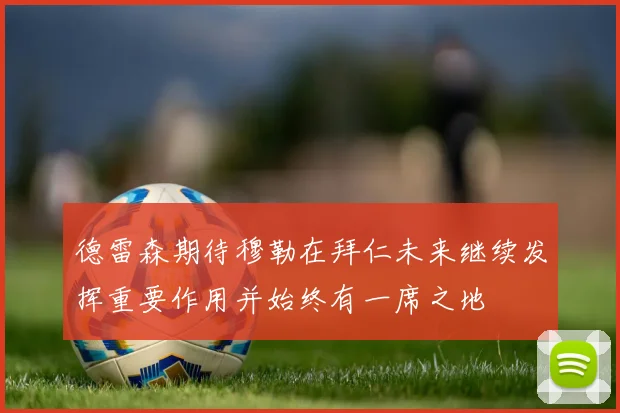 德雷森期待穆勒在拜仁未来继续发挥重要作用并始终有一席之地