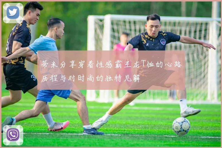 蒂米分享穿着性感霸王龙T恤的心路历程与对时尚的独特见解