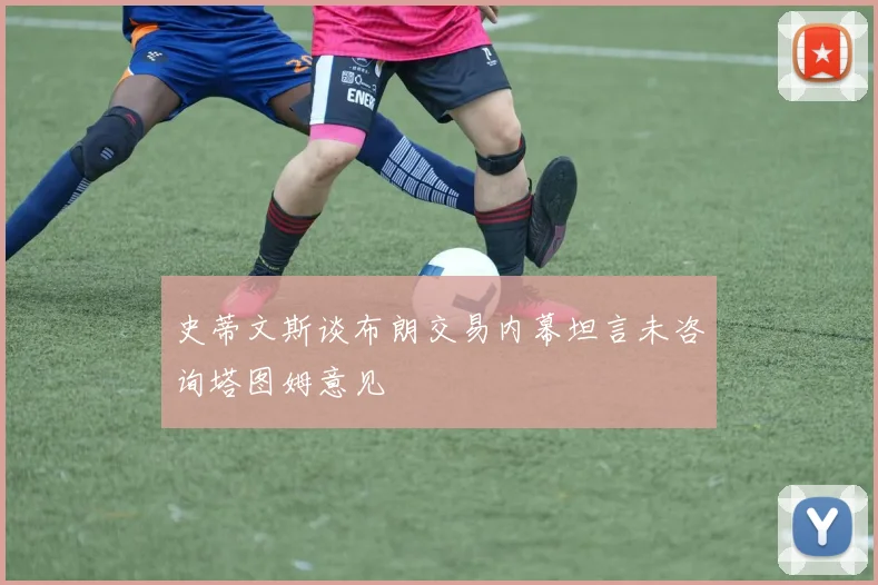史蒂文斯谈布朗交易内幕坦言未咨询塔图姆意见