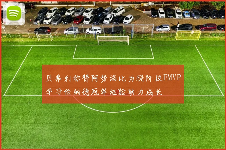 贝弗利称赞阿努诺比为现阶段FMVP学习伦纳德冠军经验助力成长