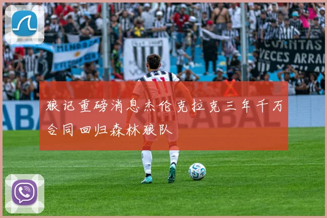 狼记重磅消息杰伦克拉克三年千万合同回归森林狼队