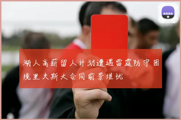 湖人高薪留人计划遭遇雷霆防守困境里夫斯大合同前景堪忧