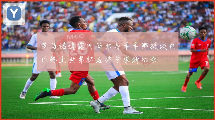 罗马诺透露内马尔与辛辛那提谈判已终止世界杯后将寻求新机会