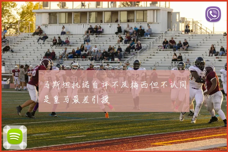 马斯坦托诺自评不及梅西但不认同是皇马最差引援