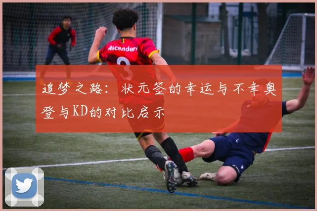 追梦之路：状元签的幸运与不幸奥登与KD的对比启示