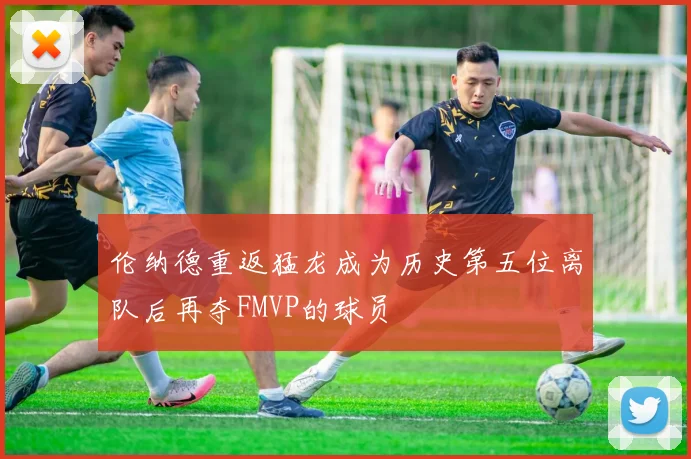 伦纳德重返猛龙成为历史第五位离队后再夺FMVP的球员
